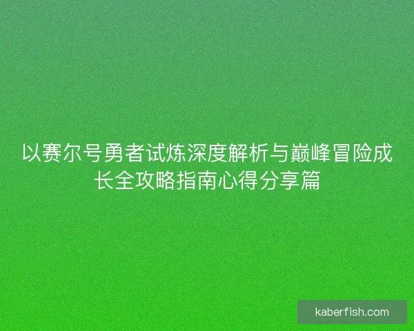 以赛尔号勇者试炼深度解析与巅峰冒险成长全攻略指南心得分享篇