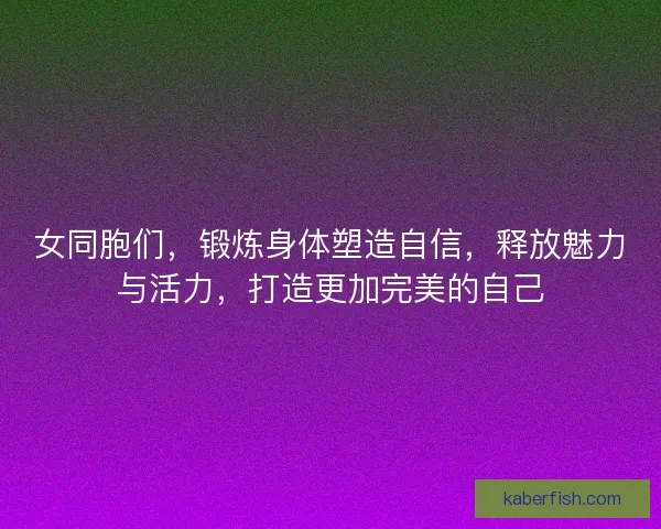 女同胞们，锻炼身体塑造自信，释放魅力与活力，打造更加完美的自己