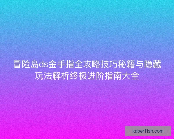冒险岛ds金手指全攻略技巧秘籍与隐藏玩法解析终极进阶指南大全